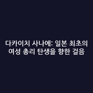 다카이치 사나에: 일본 최초의 여성 총리 탄생을 향한 걸음