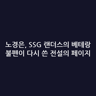 노경은, SSG 랜더스의 베테랑 불펜이 다시 쓴 전설의 페이지