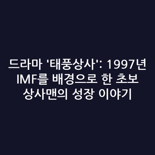 드라마 '태풍상사': 1997년 IMF를 배경으로 한 초보 상사맨의 성장 이야기