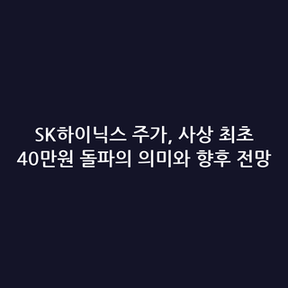 SK하이닉스 주가, 사상 최초 40만원 돌파의 의미와 향후 전망