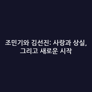 조민기와 김선진: 사랑과 상실, 그리고 새로운 시작