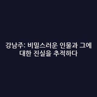 강남주: 비밀스러운 인물과 그에 대한 진실을 추적하다