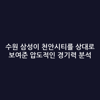 수원 삼성이 천안시티를 상대로 보여준 압도적인 경기력 분석