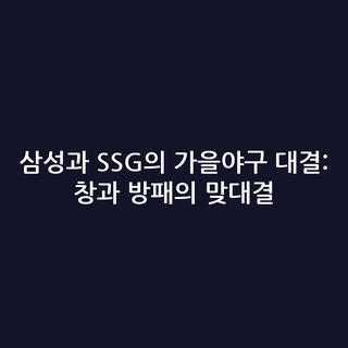 삼성과 SSG의 가을야구 대결: 창과 방패의 맞대결