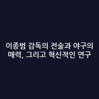이종범 감독의 전술과 야구의 매력, 그리고 혁신적인 연구