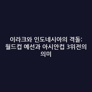 이라크와 인도네시아의 격돌: 월드컵 예선과 아시안컵 3위전의 의미