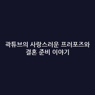곽튜브의 사랑스러운 프러포즈와 결혼 준비 이야기