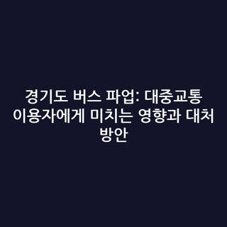 경기도 버스 파업: 대중교통 이용자에게 미치는 영향과 대처 방안