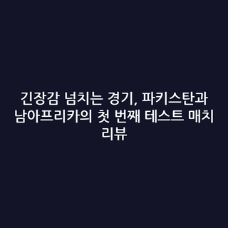 긴장감 넘치는 경기, 파키스탄과 남아프리카의 첫 번째 테스트 매치 리뷰