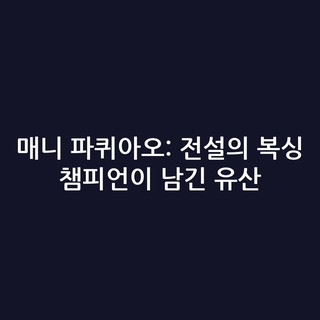 매니 파퀴아오: 전설의 복싱 챔피언이 남긴 유산