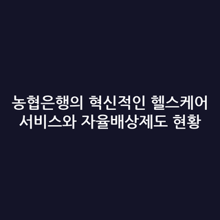 농협은행의 혁신적인 헬스케어 서비스와 자율배상제도 현황