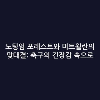 노팅엄 포레스트와 미트윌란의 맞대결: 축구의 긴장감 속으로