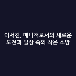 이서진, 매니저로서의 새로운 도전과 일상 속의 작은 소망