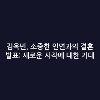 김옥빈, 소중한 인연과의 결혼 발표: 새로운 시작에 대한 기대