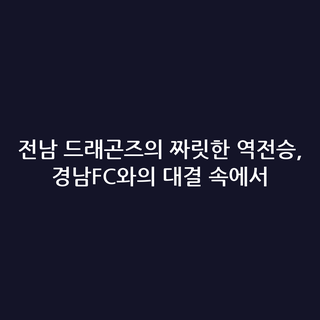 전남 드래곤즈의 짜릿한 역전승, 경남FC와의 대결 속에서