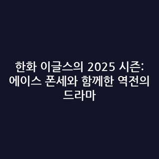 한화 이글스의 2025 시즌: 에이스 폰세와 함께한 역전의 드라마