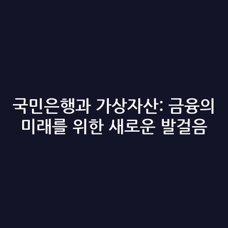 국민은행과 가상자산: 금융의 미래를 위한 새로운 발걸음