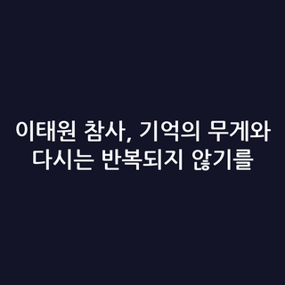 이태원 참사, 기억의 무게와 다시는 반복되지 않기를 이태원 참사, 기억의 무게와 다시는 반복되지 않기를