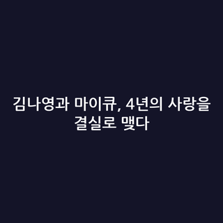 김나영과 마이큐, 4년의 사랑을 결실로 맺다