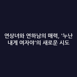 연상녀와 연하남의 매력, '누난 내게 여자야'의 새로운 시도