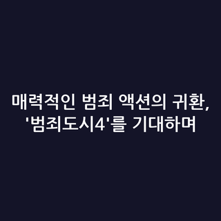 매력적인 범죄 액션의 귀환, '범죄도시4'를 기대하며