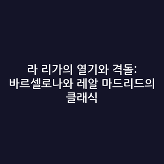 라 리가의 열기와 격돌: 바르셀로나와 레알 마드리드의 클래식 라 리가의 열기와 격돌: 바르셀로나와 레알 마드리드의 클래식