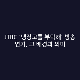 JTBC '냉장고를 부탁해' 방송 연기, 그 배경과 의미