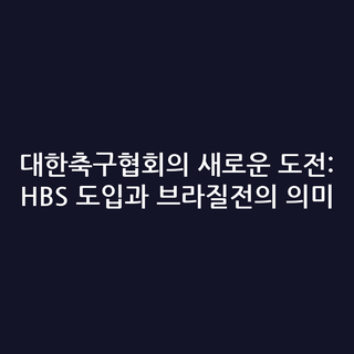 대한축구협회의 새로운 도전: HBS 도입과 브라질전의 의미
