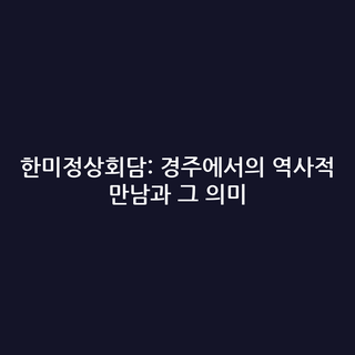 한미정상회담: 경주에서의 역사적 만남과 그 의미