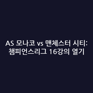 AS 모나코 vs 맨체스터 시티: 챔피언스리그 16강의 열기
