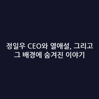 정일우 CEO와 열애설, 그리고 그 배경에 숨겨진 이야기
