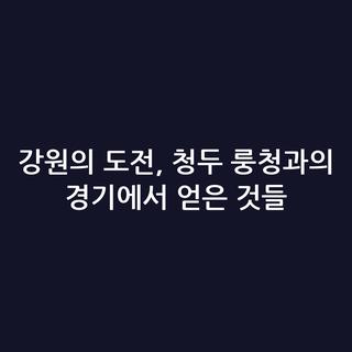 강원의 도전, 청두 룽청과의 경기에서 얻은 것들