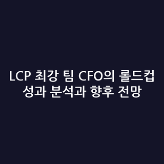 LCP 최강 팀 CFO의 롤드컵 성과 분석과 향후 전망 LCP 최강 팀 CFO의 롤드컵 성과 분석과 향후 전망