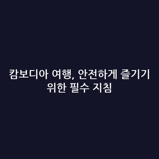 캄보디아 여행, 안전하게 즐기기 위한 필수 지침