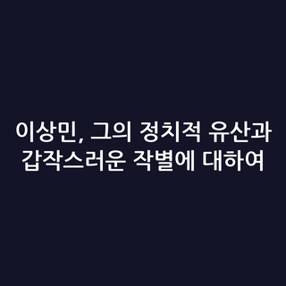 이상민, 그의 정치적 유산과 갑작스러운 작별에 대하여 이상민, 그의 정치적 유산과 갑작스러운 작별에 대하여