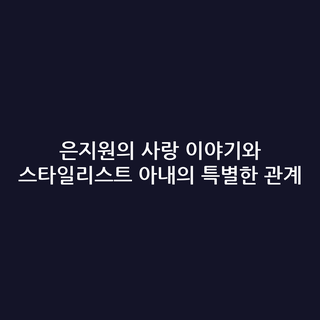 은지원의 사랑 이야기와 스타일리스트 아내의 특별한 관계 은지원의 사랑 이야기와 스타일리스트 아내의 특별한 관계