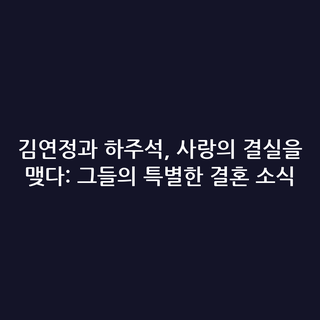 김연정과 하주석, 사랑의 결실을 맺다: 그들의 특별한 결혼 소식