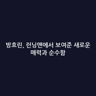 방효린, 런닝맨에서 보여준 새로운 매력과 순수함