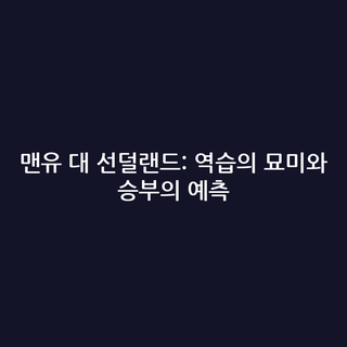 맨유 대 선덜랜드: 역습의 묘미와 승부의 예측