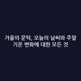 가을의 문턱, 오늘의 날씨와 주말 기온 변화에 대한 모든 것 가을의 문턱, 오늘의 날씨와 주말 기온 변화에 대한 모든 것