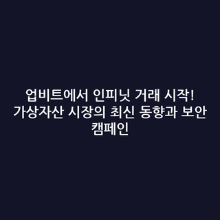 업비트에서 인피닛 거래 시작! 가상자산 시장의 최신 동향과 보안 캠페인