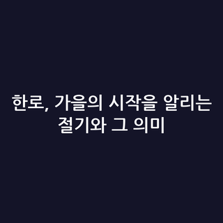 한로, 가을의 시작을 알리는 절기와 그 의미
