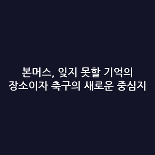 본머스, 잊지 못할 기억의 장소이자 축구의 새로운 중심지