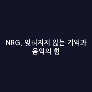 NRG, 잊혀지지 않는 기억과 음악의 힘