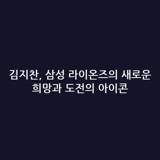 김지찬, 삼성 라이온즈의 새로운 희망과 도전의 아이콘