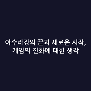 아수라장의 끝과 새로운 시작, 게임의 진화에 대한 생각