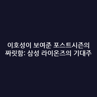 이호성이 보여준 포스트시즌의 짜릿함: 삼성 라이온즈의 기대주