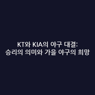 KT와 KIA의 야구 대결: 승리의 의미와 가을 야구의 희망