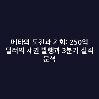 메타의 도전과 기회: 250억 달러의 채권 발행과 3분기 실적 분석