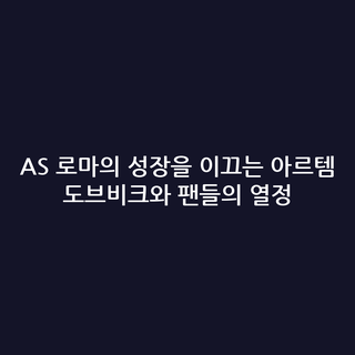 AS 로마의 성장을 이끄는 아르템 도브비크와 팬들의 열정